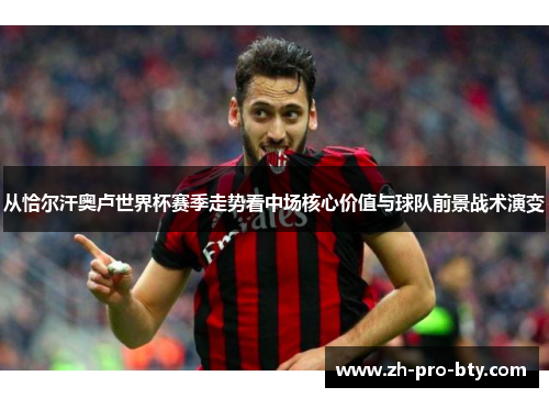 从恰尔汗奥卢世界杯赛季走势看中场核心价值与球队前景战术演变