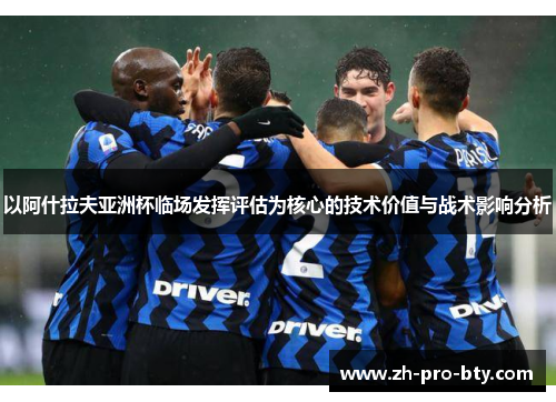 以阿什拉夫亚洲杯临场发挥评估为核心的技术价值与战术影响分析