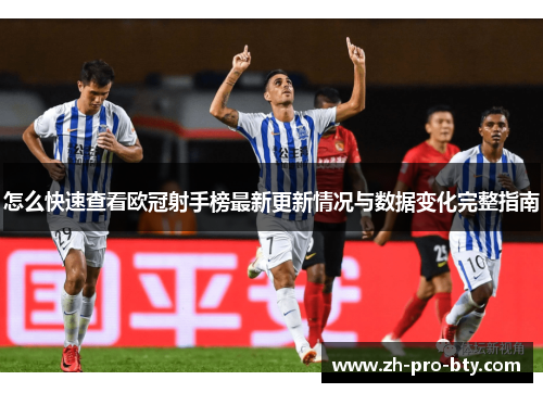 怎么快速查看欧冠射手榜最新更新情况与数据变化完整指南