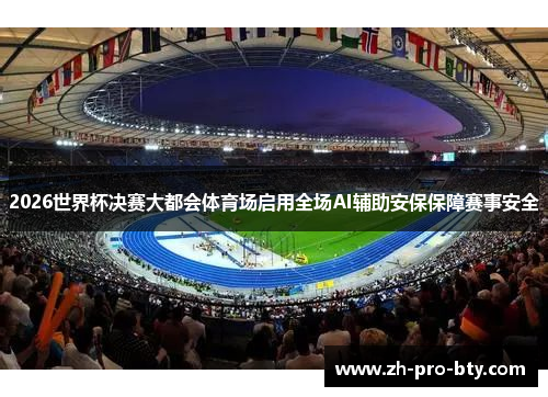 2026世界杯决赛大都会体育场启用全场AI辅助安保保障赛事安全