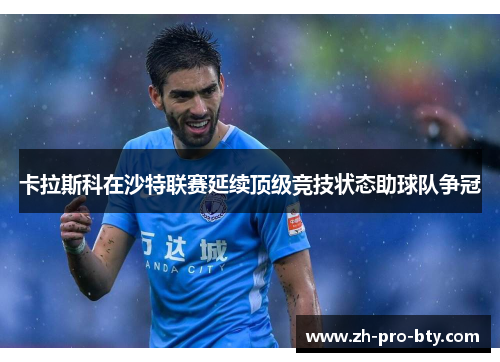 卡拉斯科在沙特联赛延续顶级竞技状态助球队争冠