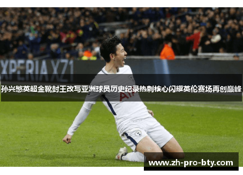 孙兴慜英超金靴封王改写亚洲球员历史纪录热刺核心闪耀英伦赛场再创巅峰