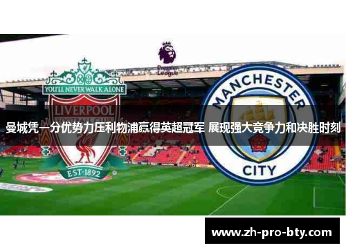 曼城凭一分优势力压利物浦赢得英超冠军 展现强大竞争力和决胜时刻