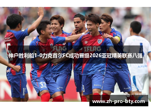 神户胜利船1-0力克首尔FC成功晋级2026亚冠精英联赛八强
