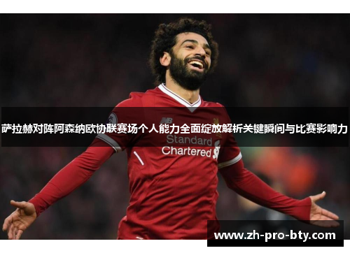 萨拉赫对阵阿森纳欧协联赛场个人能力全面绽放解析关键瞬间与比赛影响力