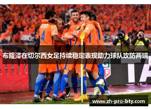 布隆泽在切尔西女足持续稳定表现助力球队攻防两端