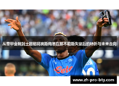 从意甲金靴到土超租将奥斯梅恩在那不勒斯失宠后的转折与未来走向
