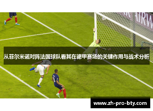 从菲尔米诺对阵法国球队看其在德甲赛场的关键作用与战术分析