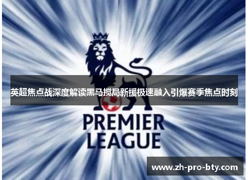 英超焦点战深度解读黑马搅局新援极速融入引爆赛季焦点时刻