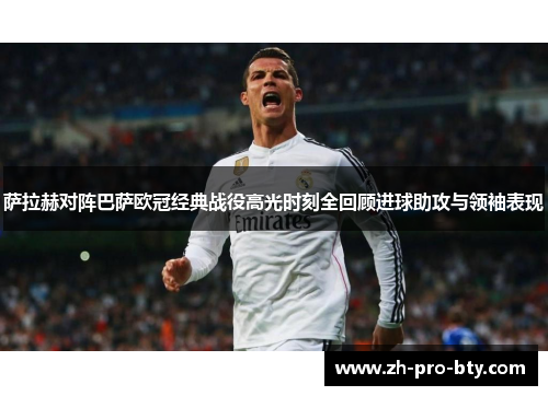 萨拉赫对阵巴萨欧冠经典战役高光时刻全回顾进球助攻与领袖表现